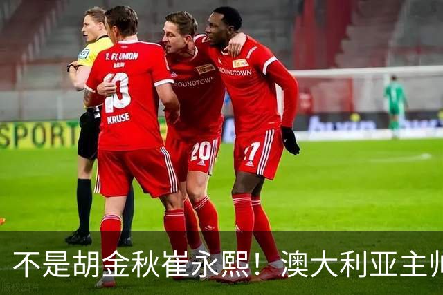 不是胡金秋崔永熙！澳大利亚主帅大赞中国1小将，未来是第1核心