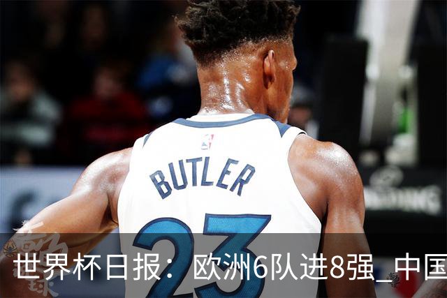 世界杯日报：欧洲6队进8强 中国足协辟谣“拒佛得角友谊赛邀请”
