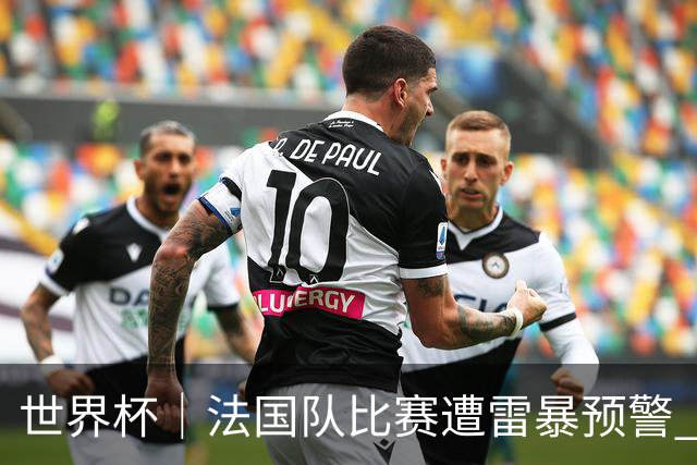 世界杯｜法国队比赛遭雷暴预警 下半场补水取消