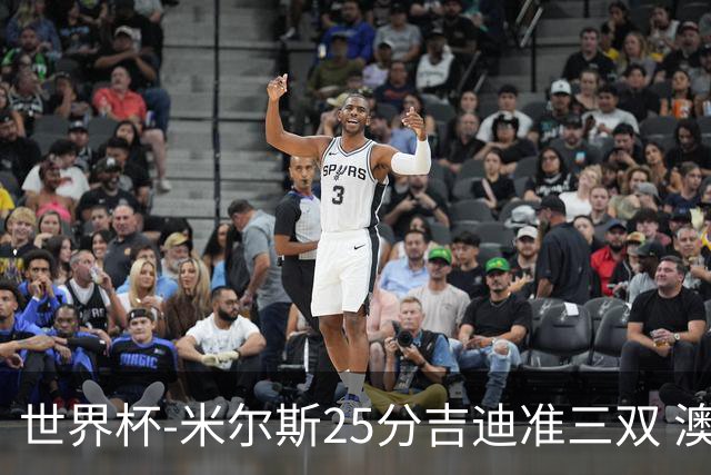 世界杯-米尔斯25分吉迪准三双 澳大利亚胜芬兰