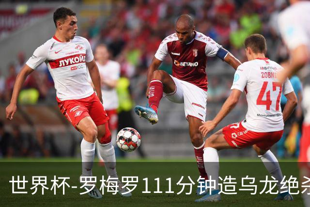 世界杯-罗梅罗111分钟造乌龙绝杀 阿根廷加时3-2佛得角