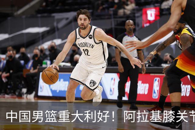 中国男篮重大利好！阿拉基膝关节副韧带扭伤 基本无缘下月世预赛