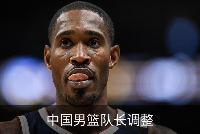 中国男篮队长调整