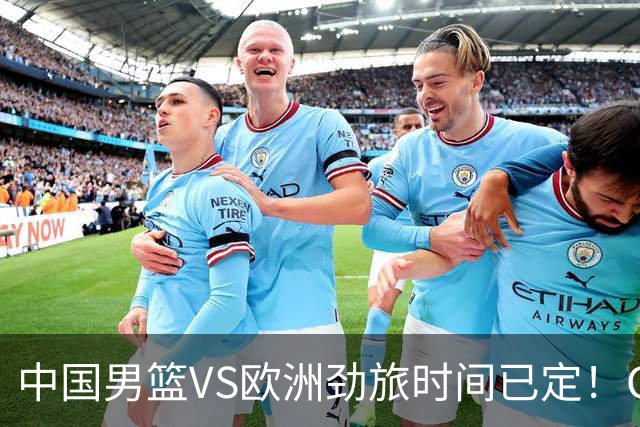 中国男篮VS欧洲劲旅时间已定！CCTV5直播，郭士强剑指开门红