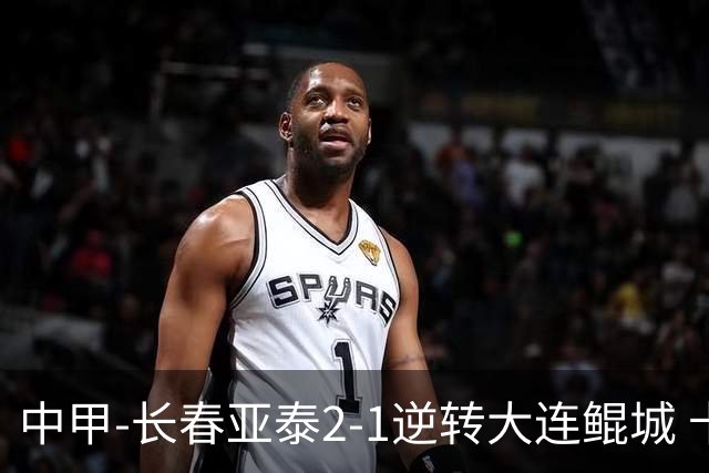 中甲-长春亚泰2-1逆转大连鲲城 卡米洛3分钟2助 谭龙爆射建功