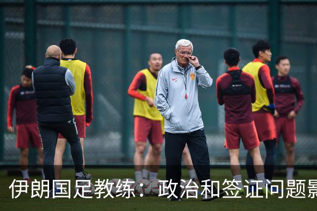 伊朗国足教练：政治和签证问题影响备战 但仍将全力以赴