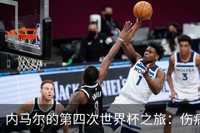 内马尔的第四次世界杯之旅：伤病阴影下的希望与挑战