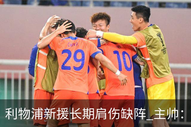 利物浦新援长期肩伤缺阵 主帅：对他必须谨慎点