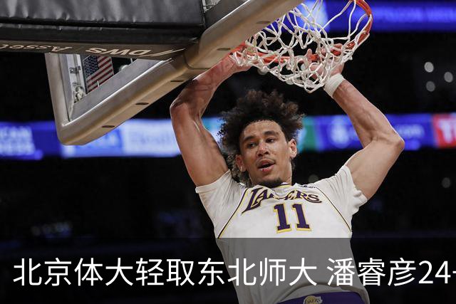 北京体大轻取东北师大 潘睿彦24+6 黄佳明12+8 范智博13分
