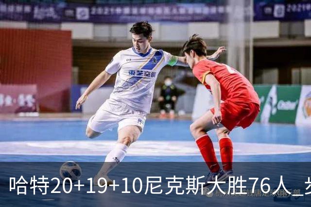 哈特20+19+10尼克斯大胜76人 步行者力克雷霆