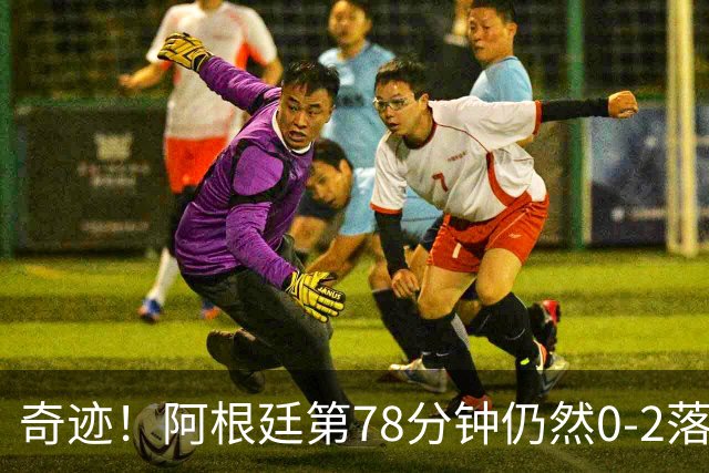 奇迹！阿根廷第78分钟仍然0-2落后，当时的晋级概率仅剩0.6%