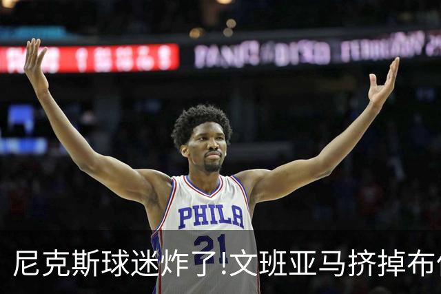 尼克斯球迷炸了!文班亚马挤掉布伦森登2K27封面,被骂"荒谬"
