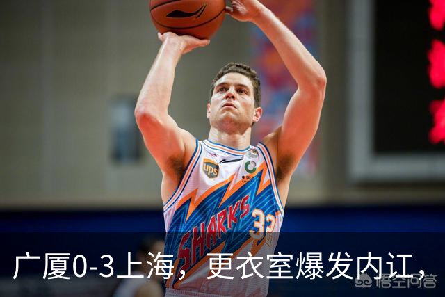 广厦0-3上海，更衣室爆发内讧，揪出三大“脓包”，球队该重组了