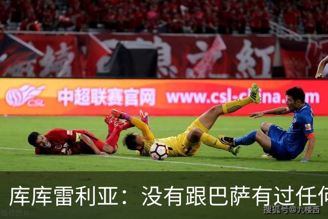 库库雷利亚：没有跟巴萨有过任何具体的接触 梦想是赢得欧冠冠军
