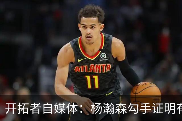 开拓者自媒体：杨瀚森勾手证明有技术 减速欧洲步能否在NBA施展？
