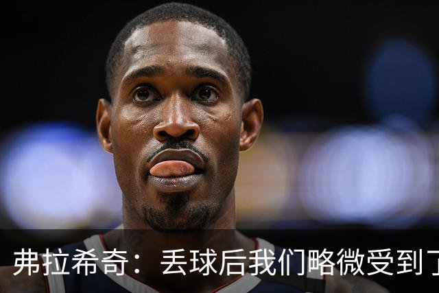 弗拉希奇：丢球后我们略微受到了影响，打进制胜球的感觉非常棒