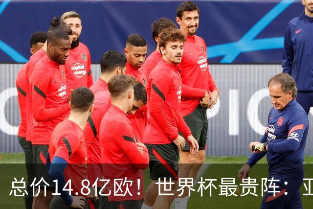 总价14.8亿欧！世界杯最贵阵：亚哈姆维领衔，亿元萨利巴坐镇后防
