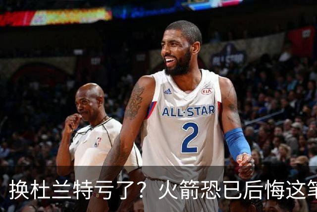 换杜兰特亏了？火箭恐已后悔这笔交易 失去了年轻天赋却未进一步