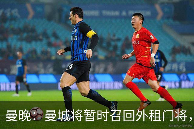 曼晚：曼城将暂时召回外租门将，球员将参与球队的首尔季前赛