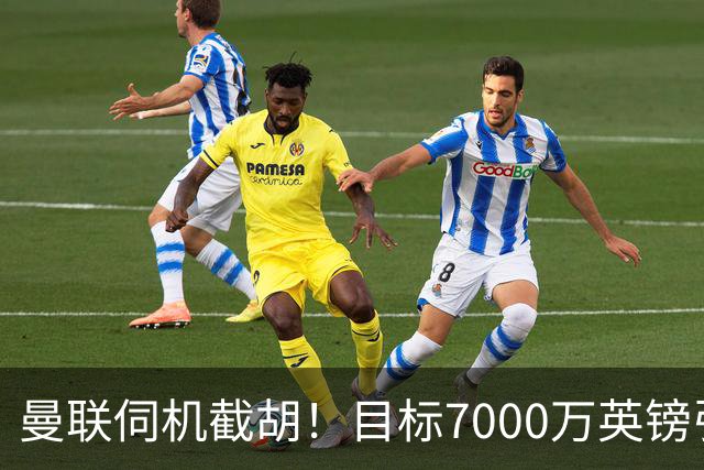 曼联伺机截胡！目标7000万英镑引进心仪皇马中场重磅引援