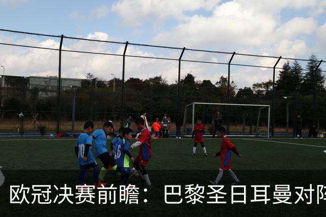 欧冠决赛前瞻：巴黎圣日耳曼对阵阿森纳，巅峰对决即将上演