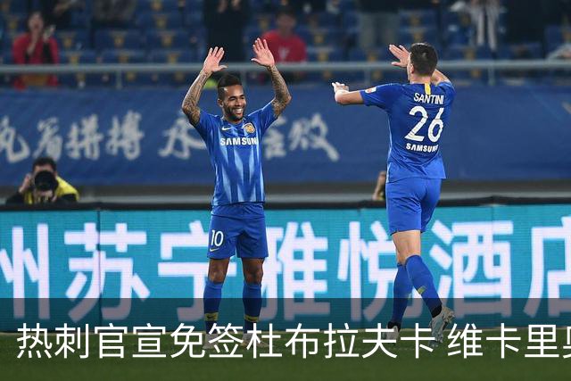 热刺官宣免签杜布拉夫卡 维卡里奥接近离队意甲双雄有意