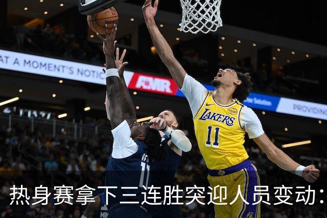 热身赛拿下三连胜突迎人员变动：高诗岩冯傲离队，胡明轩驰援，男篮布局引人深思