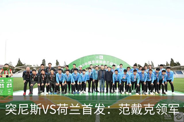 突尼斯VS荷兰首发：范戴克领军 加克波马伦配布罗比