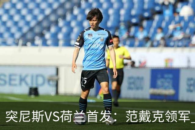 突尼斯VS荷兰首发：范戴克领军 加克波马伦配布罗比