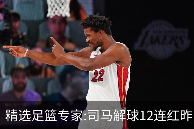 精选足篮专家:司马解球12连红昨日6中6 胆定哥11连红