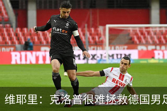 维耶里：克洛普很难拯救德国男足，人才根基已经走偏