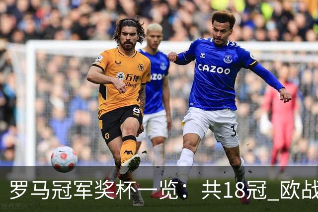 罗马冠军奖杯一览：共18冠 欧战究竟有几冠存争议