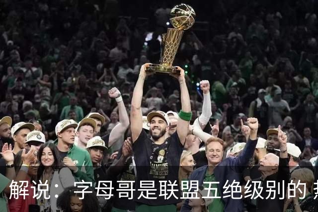解说：字母哥是联盟五绝级别的 热火在进攻端需要投篮能力的注入