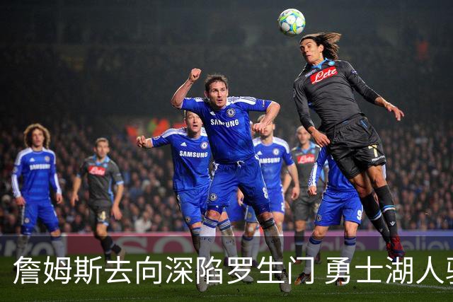 詹姆斯去向深陷罗生门 勇士湖人骑士各有难处？