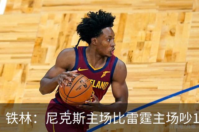 铁林：尼克斯主场比雷霆主场吵10倍 富豪球迷也极度狂热