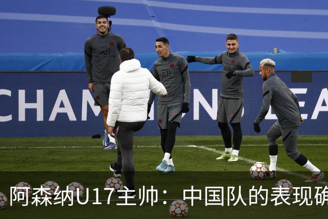 阿森纳U17主帅：中国队的表现确实很棒，很多球员表现出色
