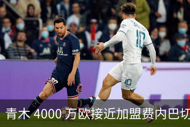 青木 4000 万欧接近加盟费内巴切，曼联坐拥二次分成，回款刚好匹配中场引援预算