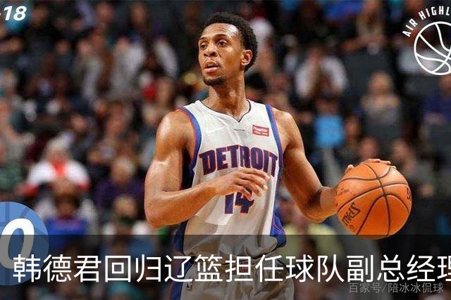 韩德君回归辽篮担任球队副总经理 同时兼任领队