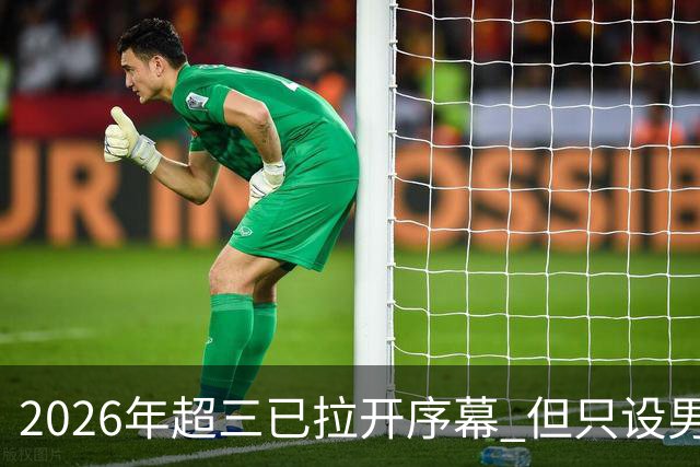 2026年超三已拉开序幕 但只设男子组！一年不如一年女子组遭取消