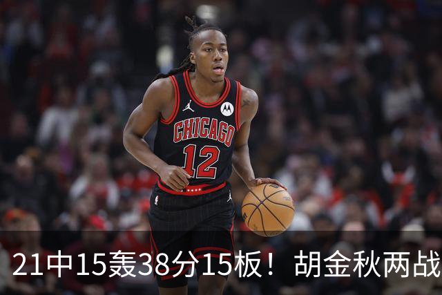 21中15轰38分15板！胡金秋两战杀红眼：他才是总决赛最稳定之人！