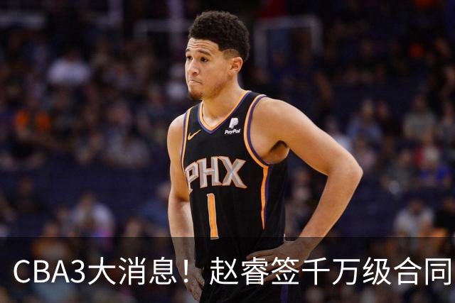 CBA3大消息！赵睿签千万级合同，孙铭徽遗憾，广东豪赌国字号锋线