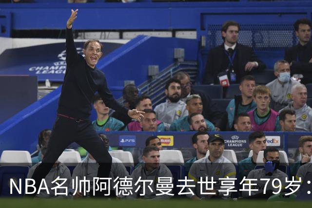 NBA名帅阿德尔曼去世享年79岁：曾执教姚明，率火箭打出22连胜