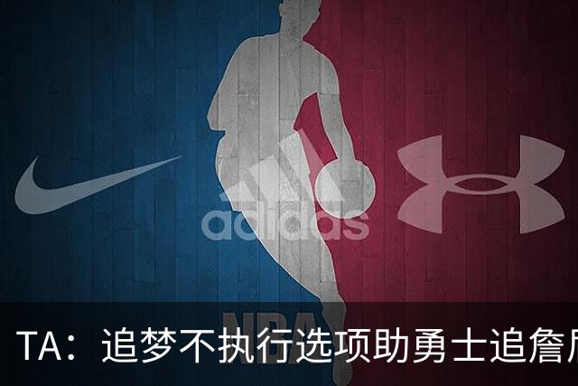 TA：追梦不执行选项助勇士追詹眉 奇才无意交易浓眉换取巴特勒